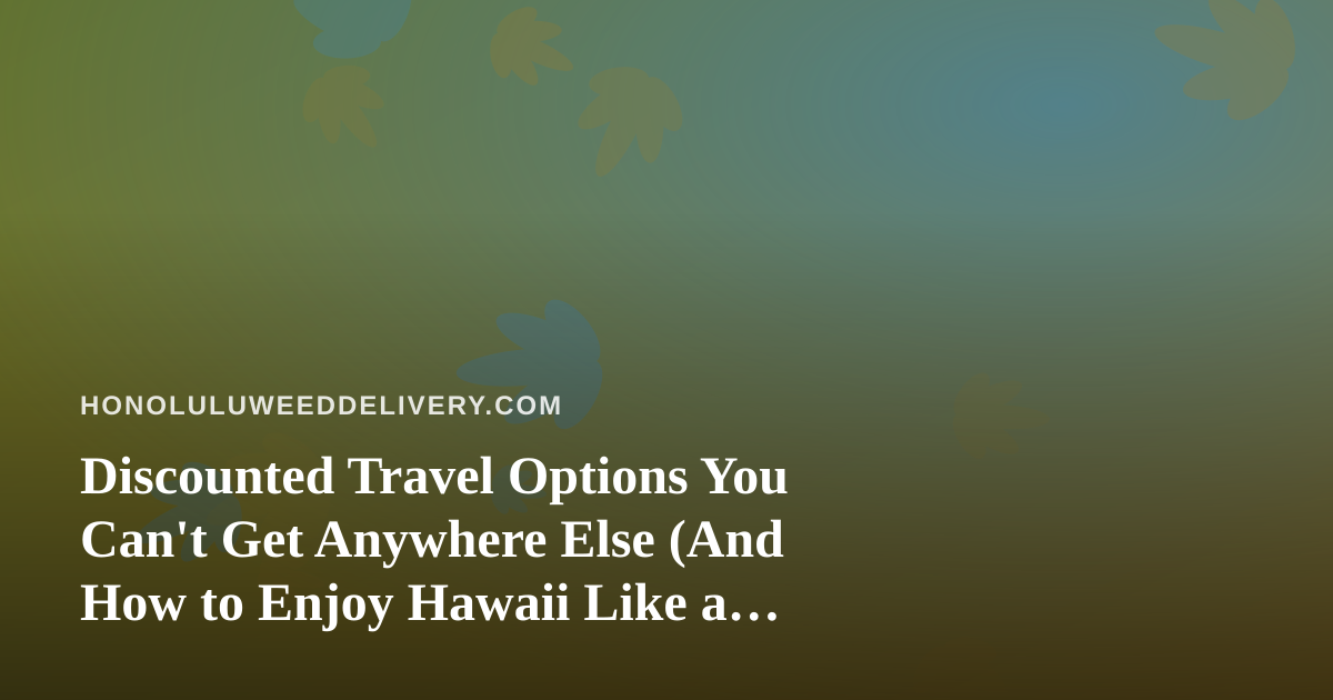 Discounted Travel Options You Can’t Get Anywhere Else (And How to Enjoy Hawaii Like a Local)