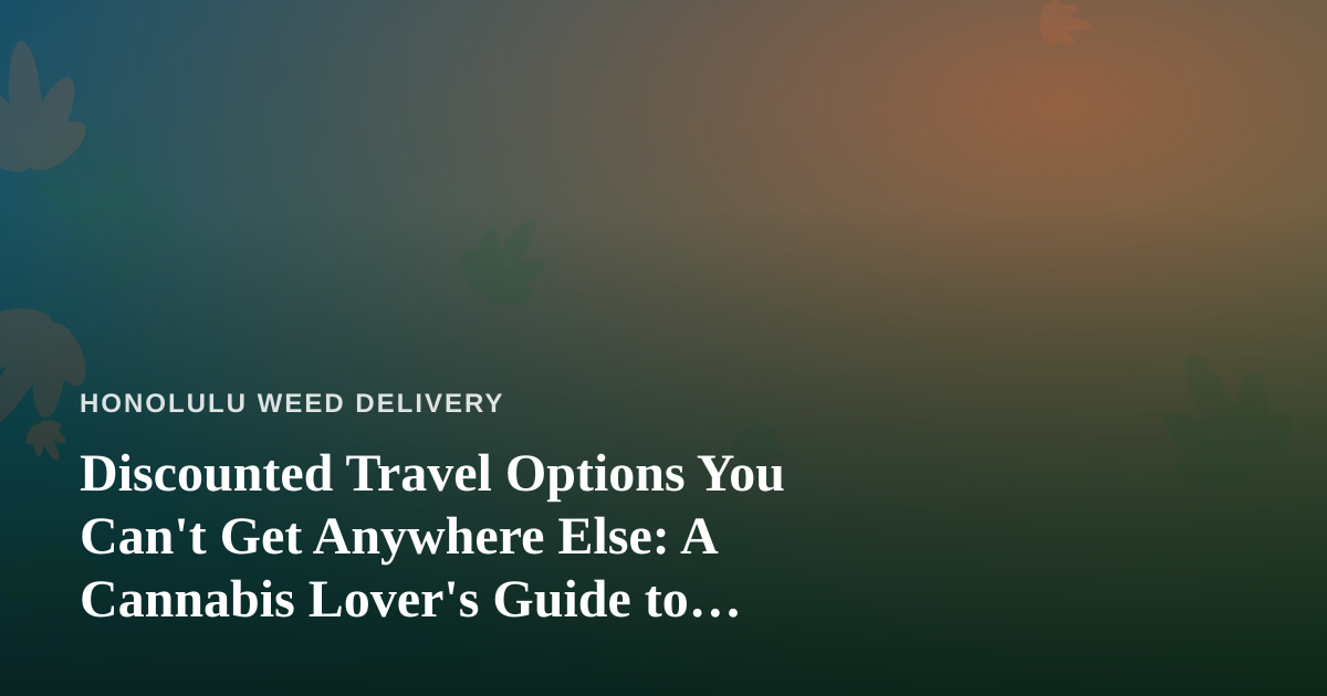 Discounted Travel Options You Can’t Get Anywhere Else: A Cannabis Lover’s Guide to Traveling Smarter