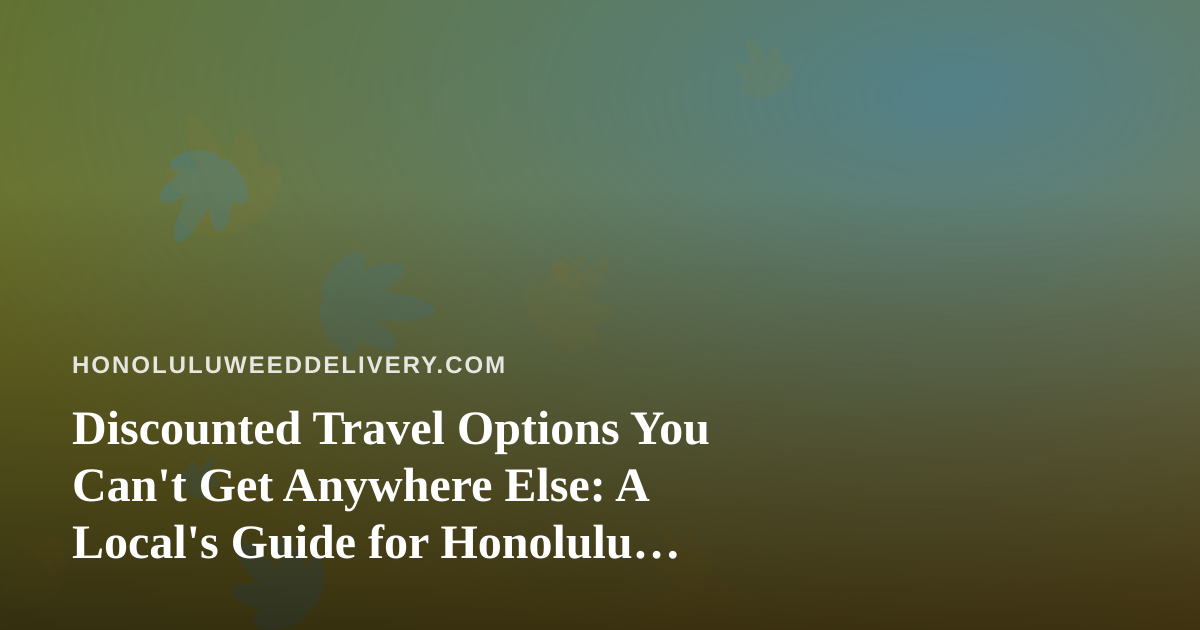 Discounted Travel Options You Can’t Get Anywhere Else: A Local’s Guide for Honolulu Cannabis Lovers