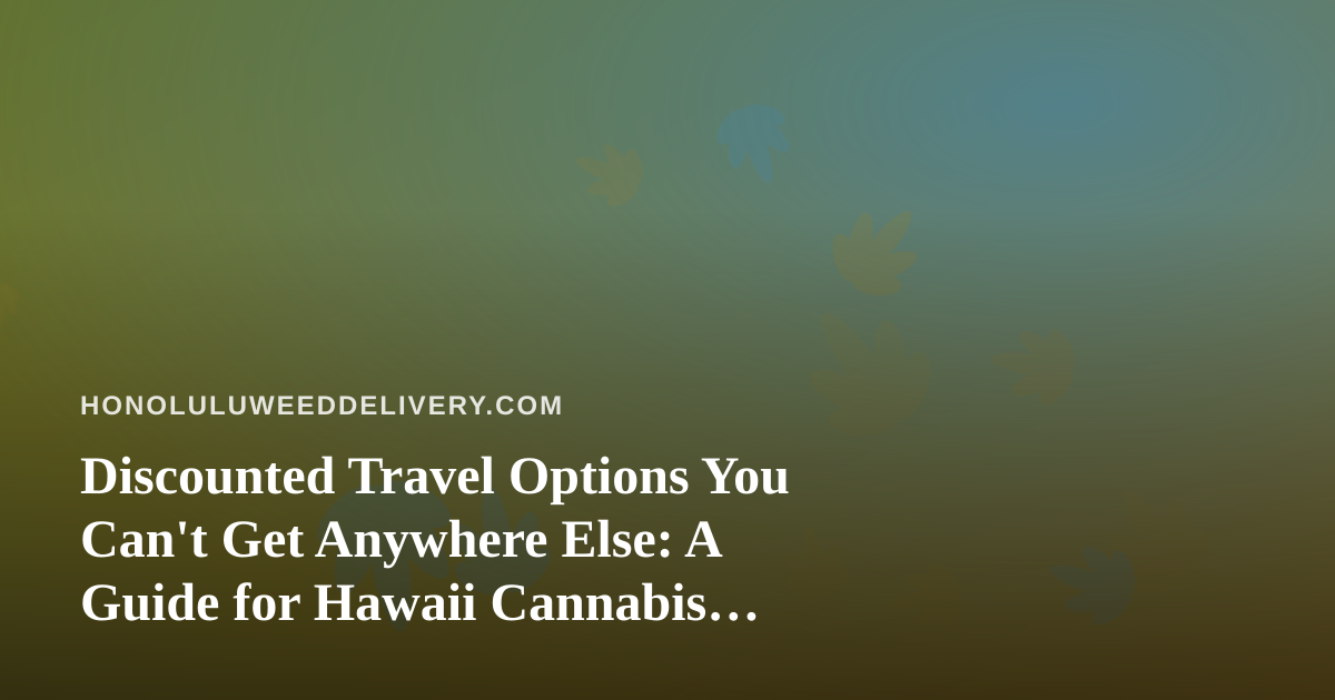 Discounted Travel Options You Can’t Get Anywhere Else: A Guide for Hawaii Cannabis Enthusiasts