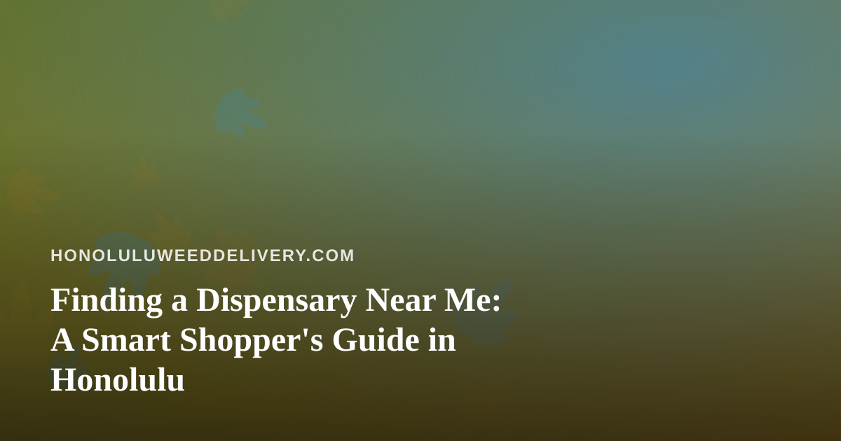 Finding a Dispensary Near Me: A Smart Shopper’s Guide in Honolulu