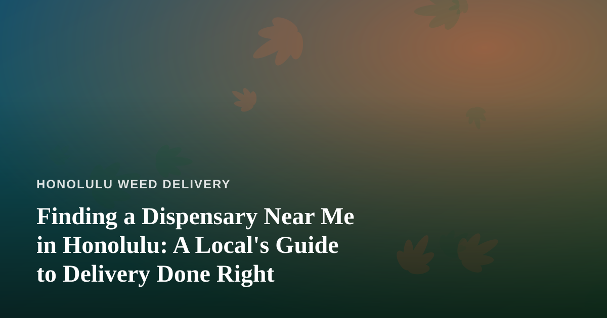 Finding a Dispensary Near Me in Honolulu: A Local’s Guide to Delivery Done Right