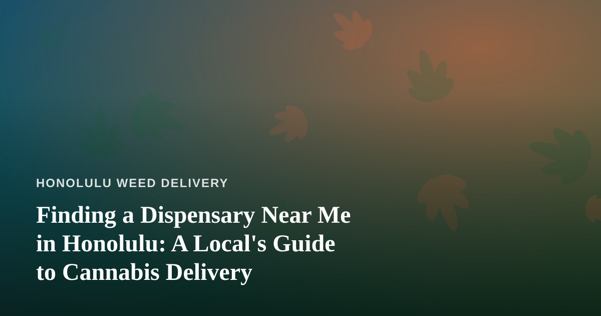 Finding a Dispensary Near Me in Honolulu: A Local’s Guide to Cannabis Delivery