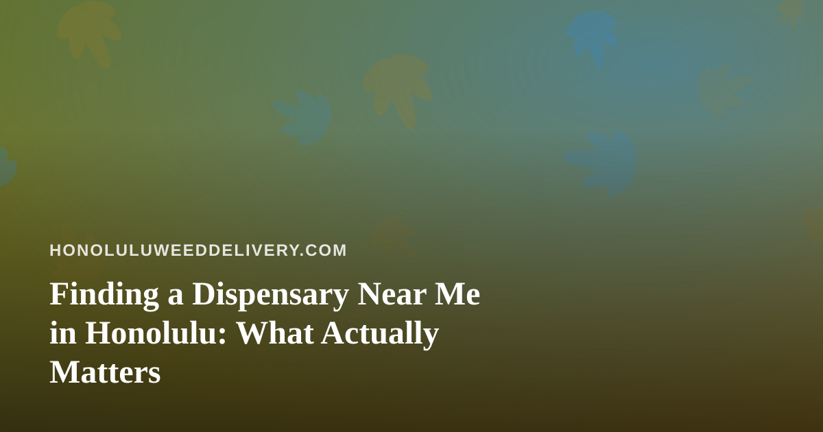 Finding a Dispensary Near Me in Honolulu: What Actually Matters