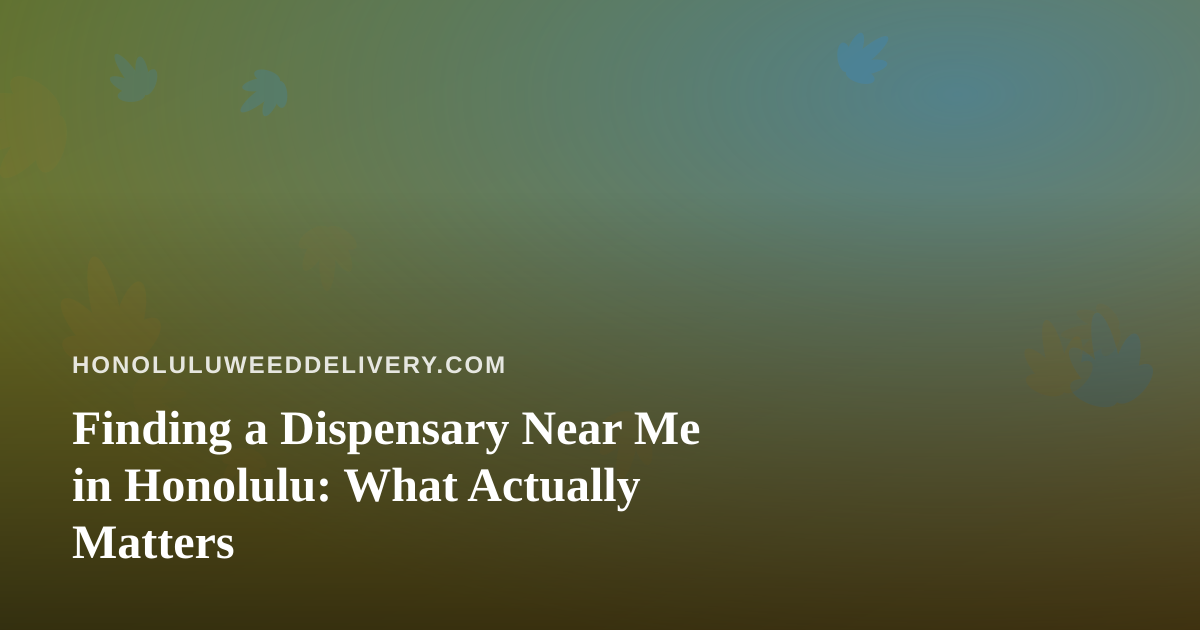 Finding a Dispensary Near Me in Honolulu: What Actually Matters