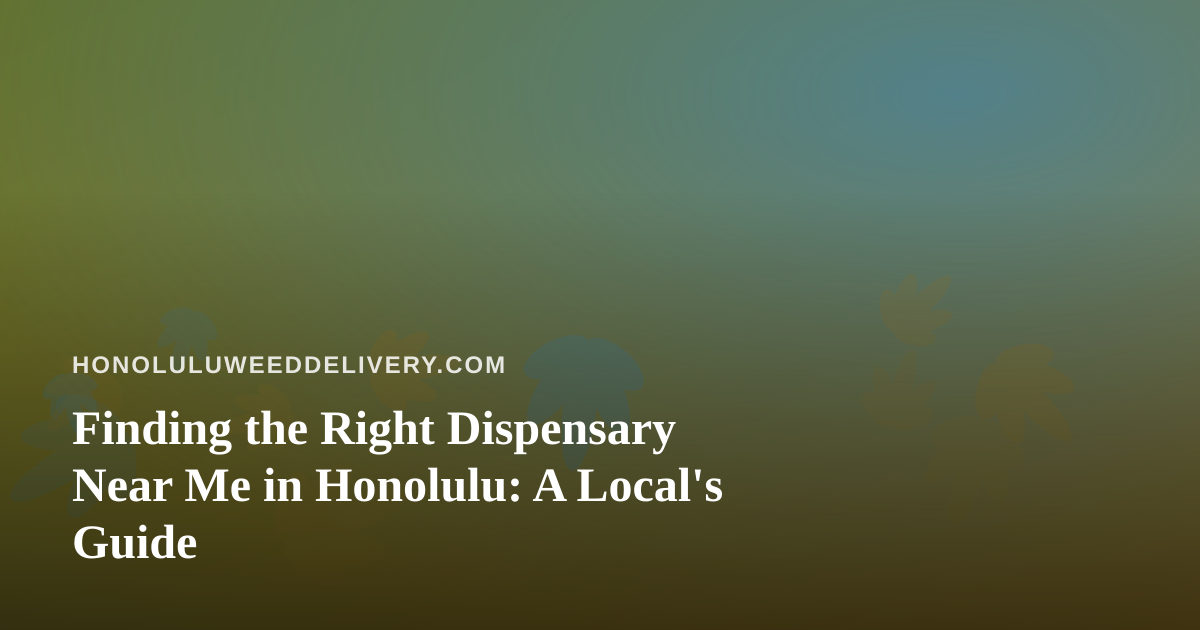 Finding the Right Dispensary Near Me in Honolulu: A Local’s Guide
