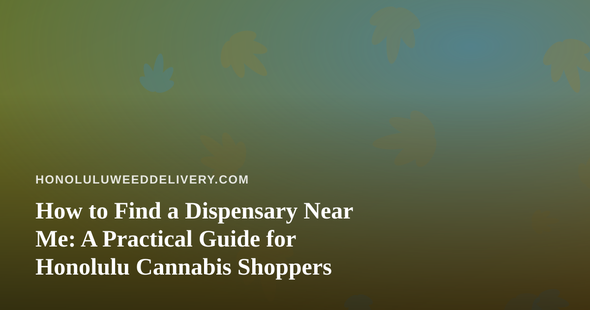 How to Find a Dispensary Near Me: A Practical Guide for Honolulu Cannabis Shoppers