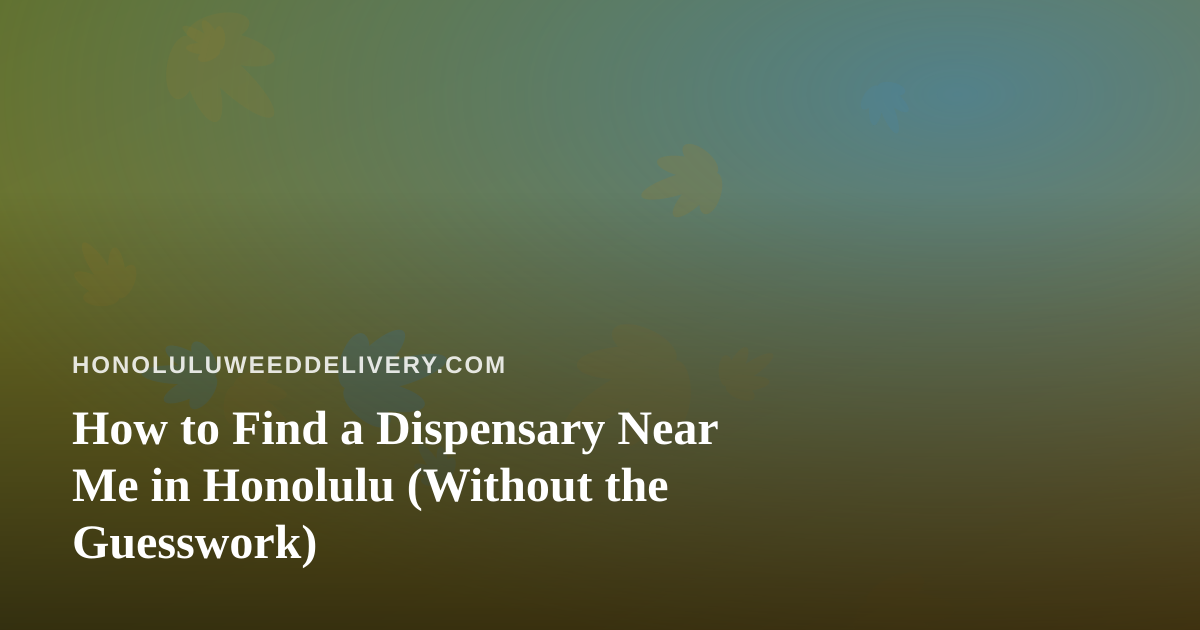 How to Find a Dispensary Near Me in Honolulu (Without the Guesswork)