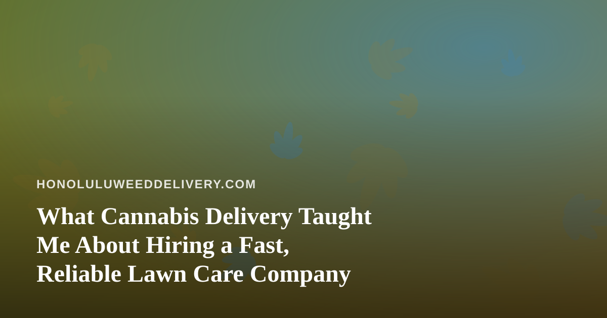 What Cannabis Delivery Taught Me About Hiring a Fast, Reliable Lawn Care Company