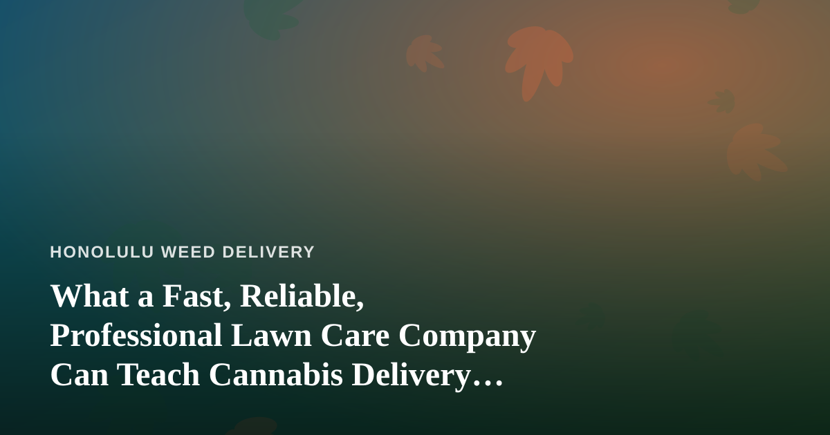 What a Fast, Reliable, Professional Lawn Care Company Can Teach Cannabis Delivery Operators