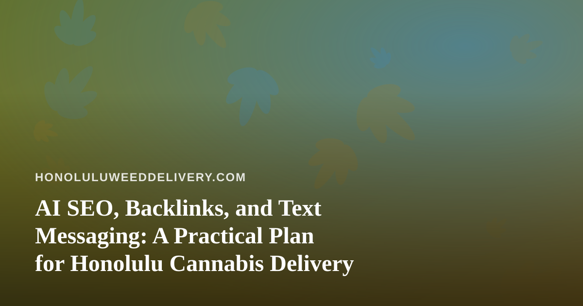 AI SEO, Backlinks, and Text Messaging: A Practical Plan for Honolulu Cannabis Delivery