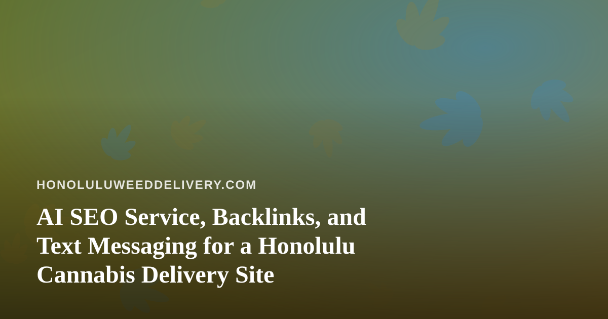 AI SEO Service, Backlinks, and Text Messaging for a Honolulu Cannabis Delivery Site