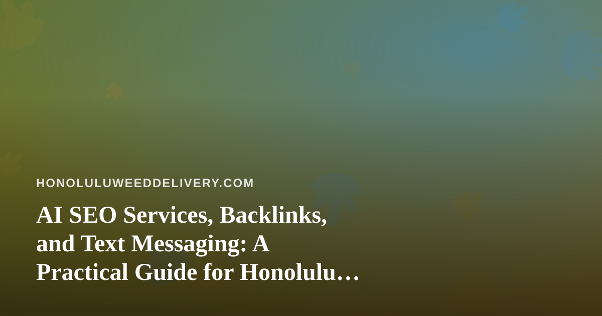 AI SEO Services, Backlinks, and Text Messaging: A Practical Guide for Honolulu Cannabis Delivery Sites
