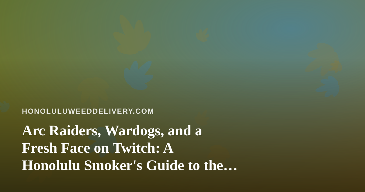 Arc Raiders, Wardogs, and a Fresh Face on Twitch: A Honolulu Smoker’s Guide to the New Stream Worth Watching