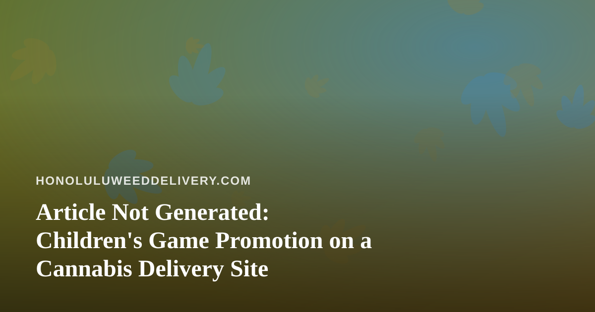 Article Not Generated: Children’s Game Promotion on a Cannabis Delivery Site