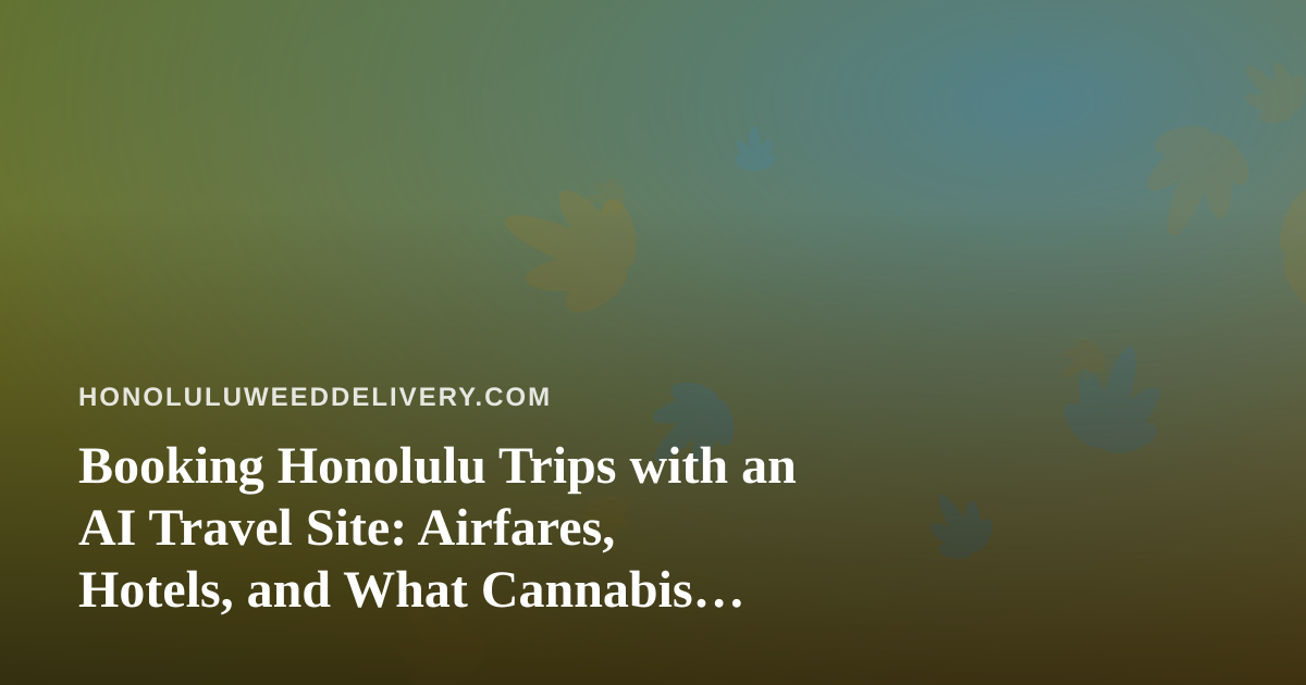 Booking Honolulu Trips with an AI Travel Site: Airfares, Hotels, and What Cannabis Travelers Should Know