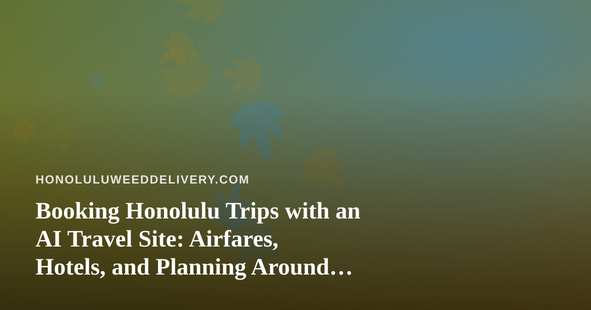 Booking Honolulu Trips with an AI Travel Site: Airfares, Hotels, and Planning Around Cannabis Rules