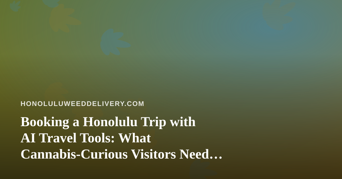 Booking a Honolulu Trip with AI Travel Tools: What Cannabis-Curious Visitors Need to Know