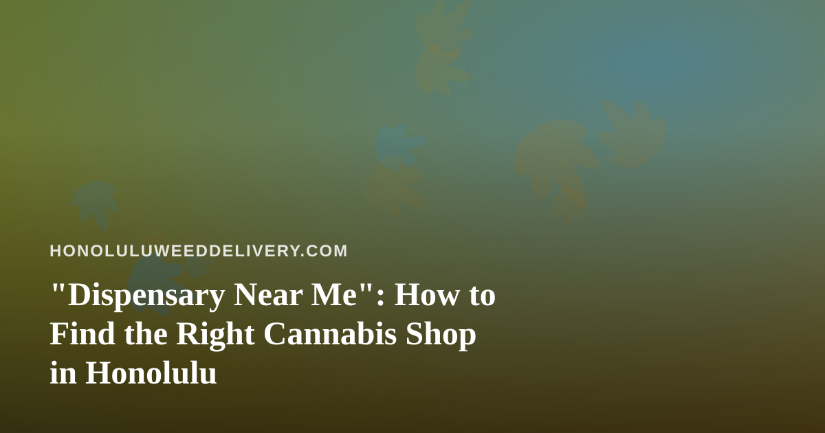 “Dispensary Near Me”: How to Find the Right Cannabis Shop in Honolulu