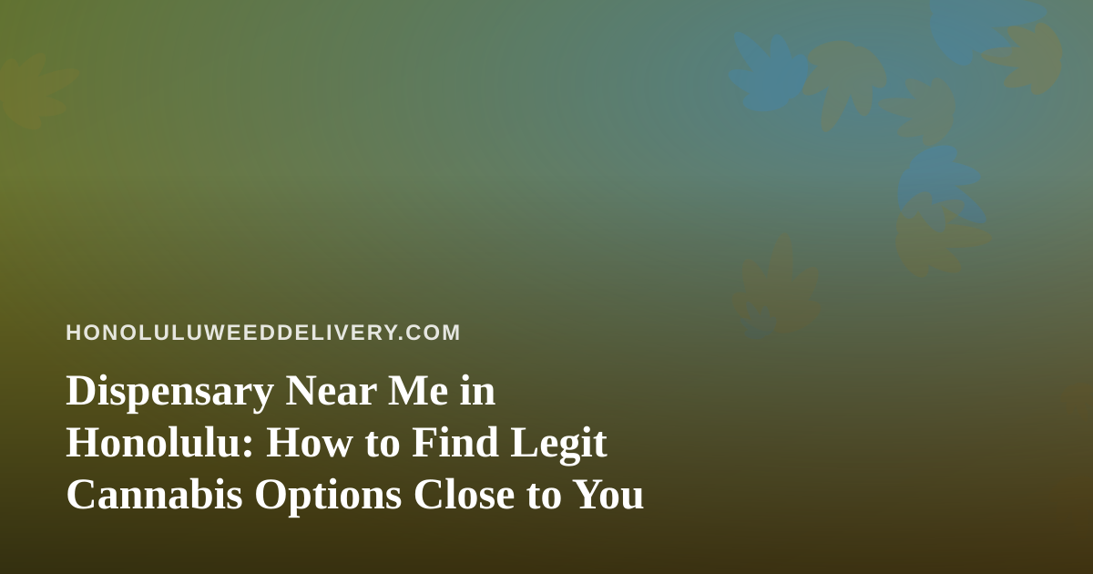 Dispensary Near Me in Honolulu: How to Find Legit Cannabis Options Close to You