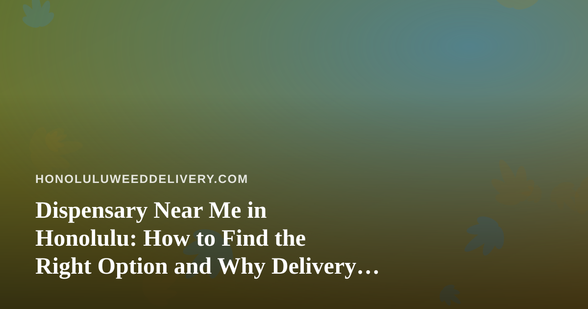Dispensary Near Me in Honolulu: How to Find the Right Option and Why Delivery Often Makes Sense