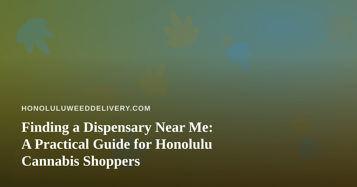 Finding a Dispensary Near Me: A Practical Guide for Honolulu Cannabis Shoppers