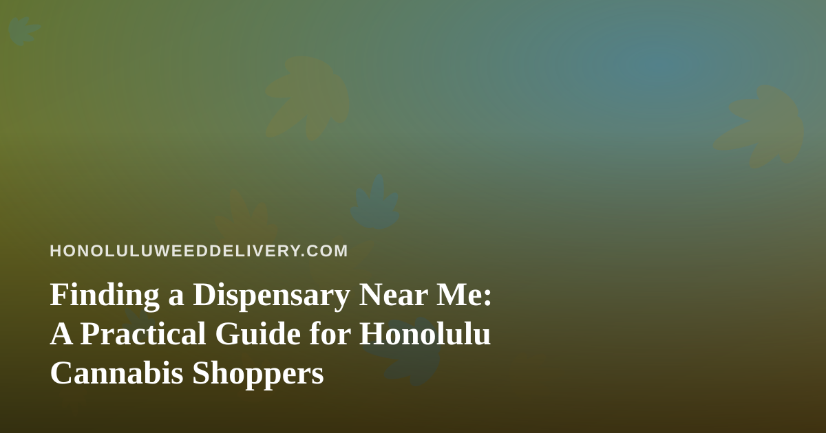 Finding a Dispensary Near Me: A Practical Guide for Honolulu Cannabis Shoppers