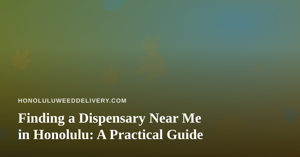 Finding a Dispensary Near Me in Honolulu: A Practical Guide