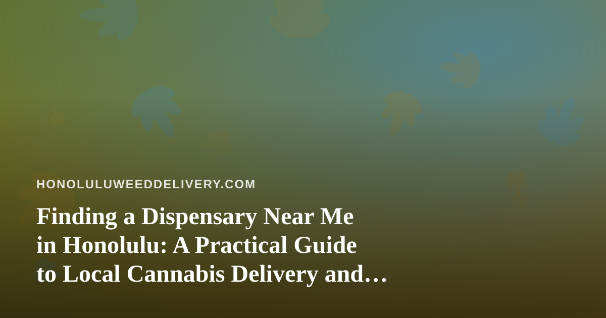 Finding a Dispensary Near Me in Honolulu: A Practical Guide to Local Cannabis Delivery and Pickup