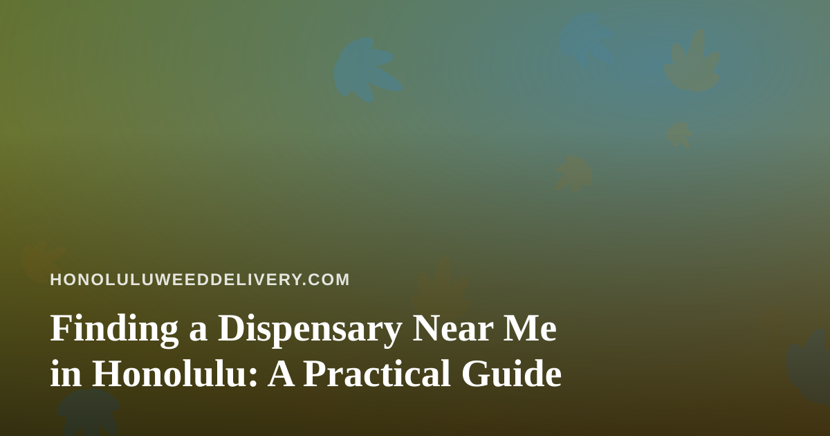 Finding a Dispensary Near Me in Honolulu: A Practical Guide