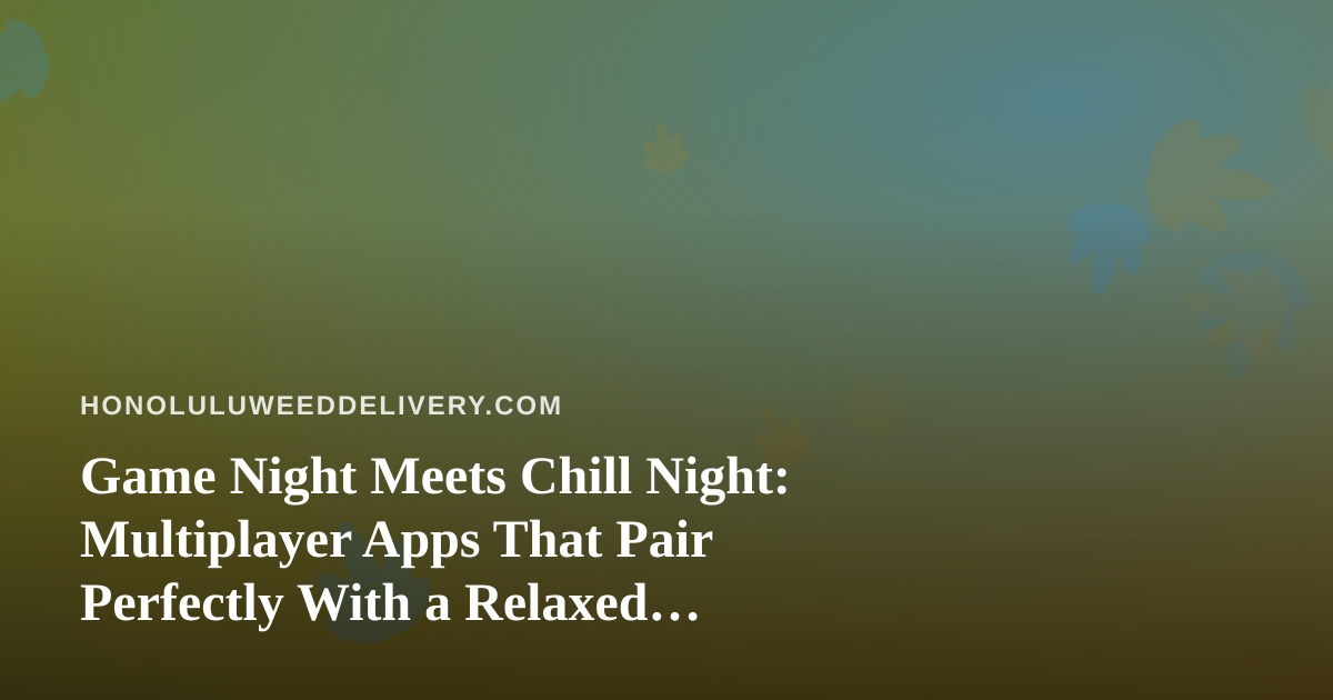 Game Night Meets Chill Night: Multiplayer Apps That Pair Perfectly With a Relaxed Evening