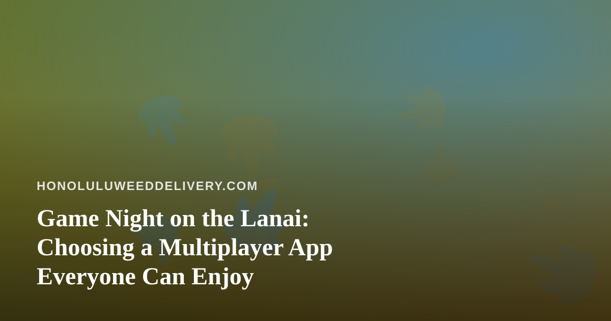 Game Night on the Lanai: Choosing a Multiplayer App Everyone Can Enjoy