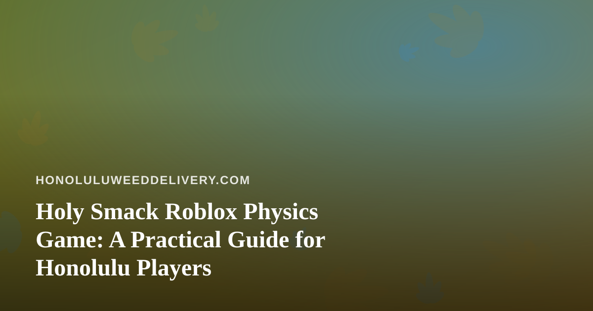 Holy Smack Roblox Physics Game: A Practical Guide for Honolulu Players