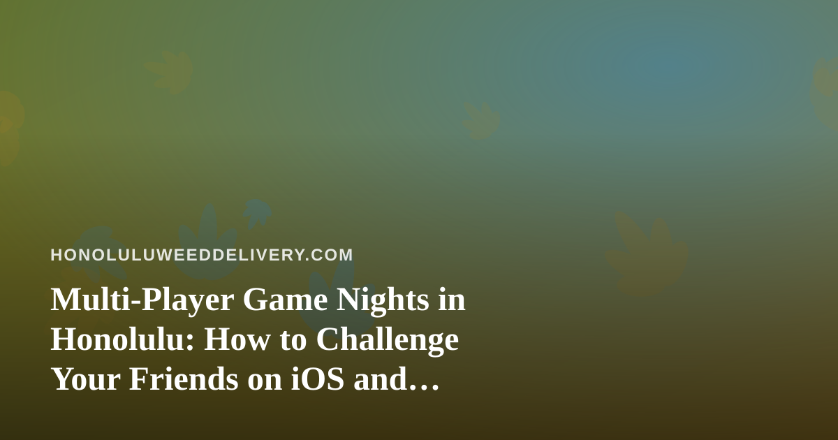 Multi-Player Game Nights in Honolulu: How to Challenge Your Friends on iOS and Android