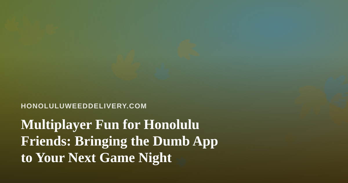 Multiplayer Fun for Honolulu Friends: Bringing the Dumb App to Your Next Game Night