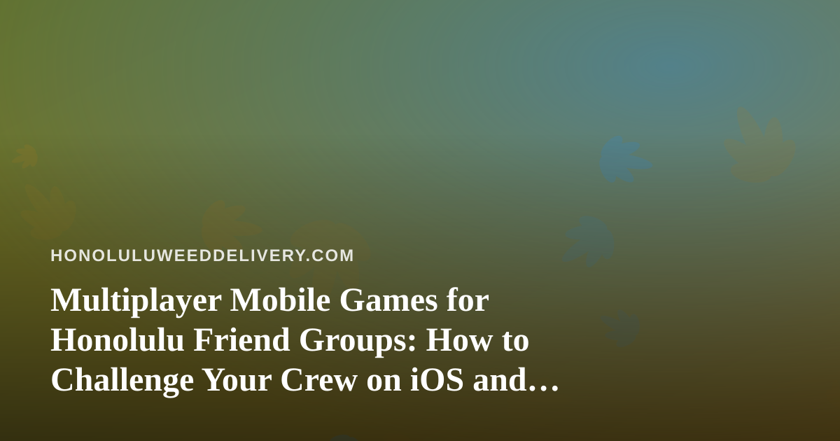 Multiplayer Mobile Games for Honolulu Friend Groups: How to Challenge Your Crew on iOS and Android