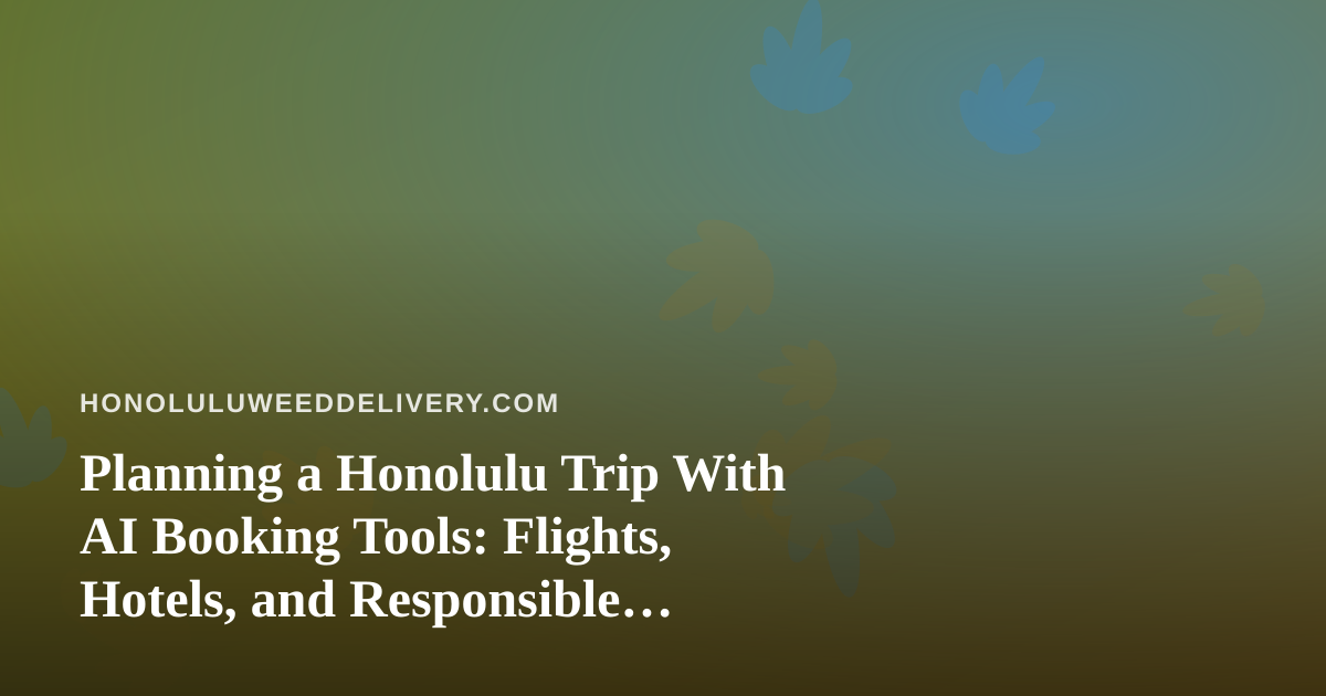 Planning a Honolulu Trip With AI Booking Tools: Flights, Hotels, and Responsible Cannabis Rules
