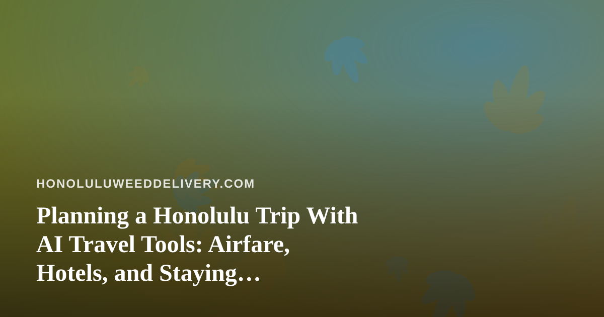 Planning a Honolulu Trip With AI Travel Tools: Airfare, Hotels, and Staying Cannabis-Smart