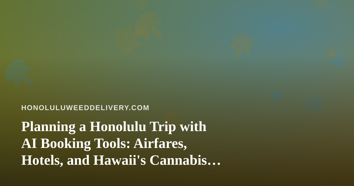 Planning a Honolulu Trip with AI Booking Tools: Airfares, Hotels, and Hawaii’s Cannabis Rules