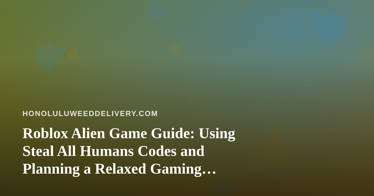 Roblox Alien Game Guide: Using Steal All Humans Codes and Planning a Relaxed Gaming Night