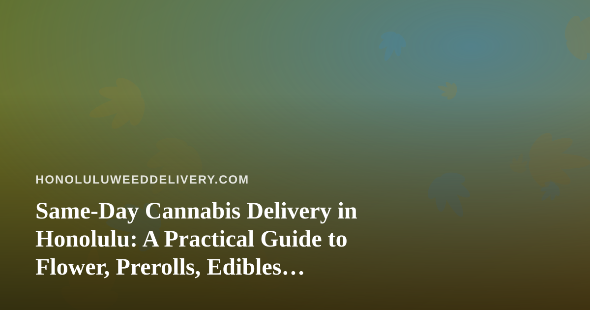 Same-Day Cannabis Delivery in Honolulu: A Practical Guide to Flower, Prerolls, Edibles, Vapes, and Concentrates