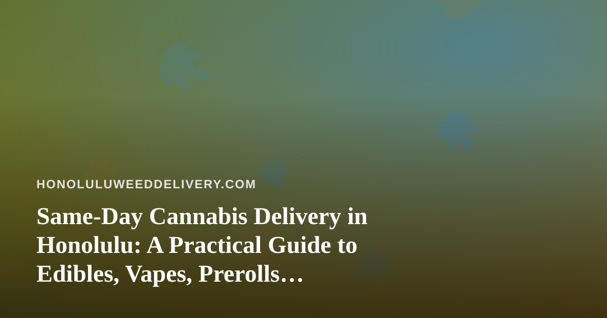 Same-Day Cannabis Delivery in Honolulu: A Practical Guide to Edibles, Vapes, Prerolls, Flower, and Concentrates