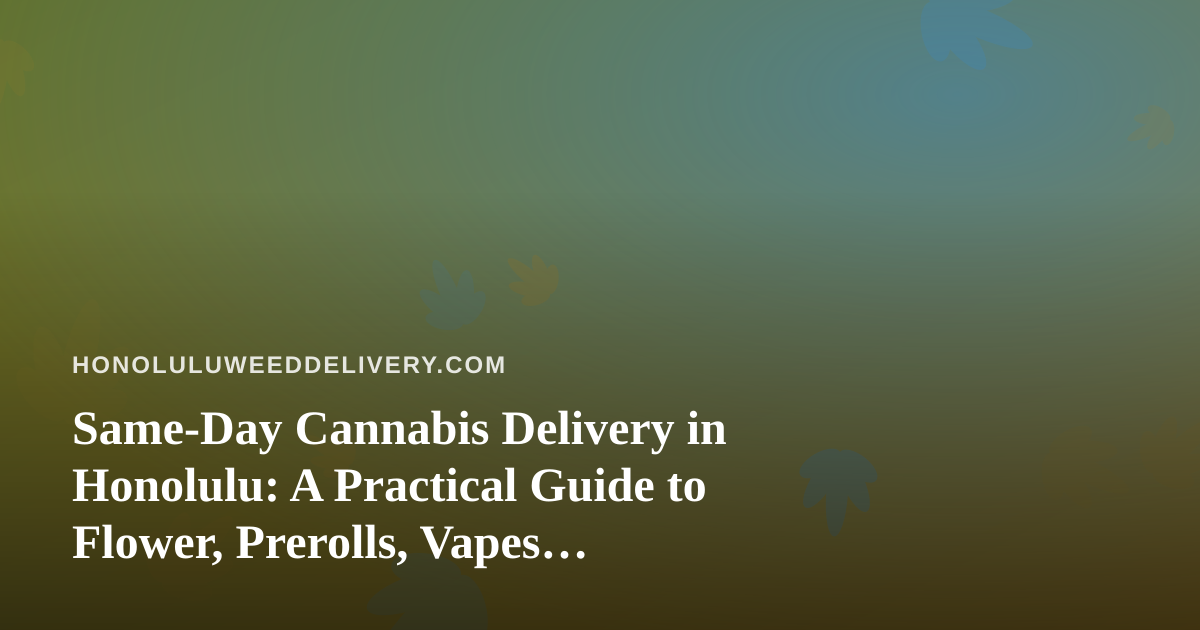 Same-Day Cannabis Delivery in Honolulu: A Practical Guide to Flower, Prerolls, Vapes, Edibles and Concentrates