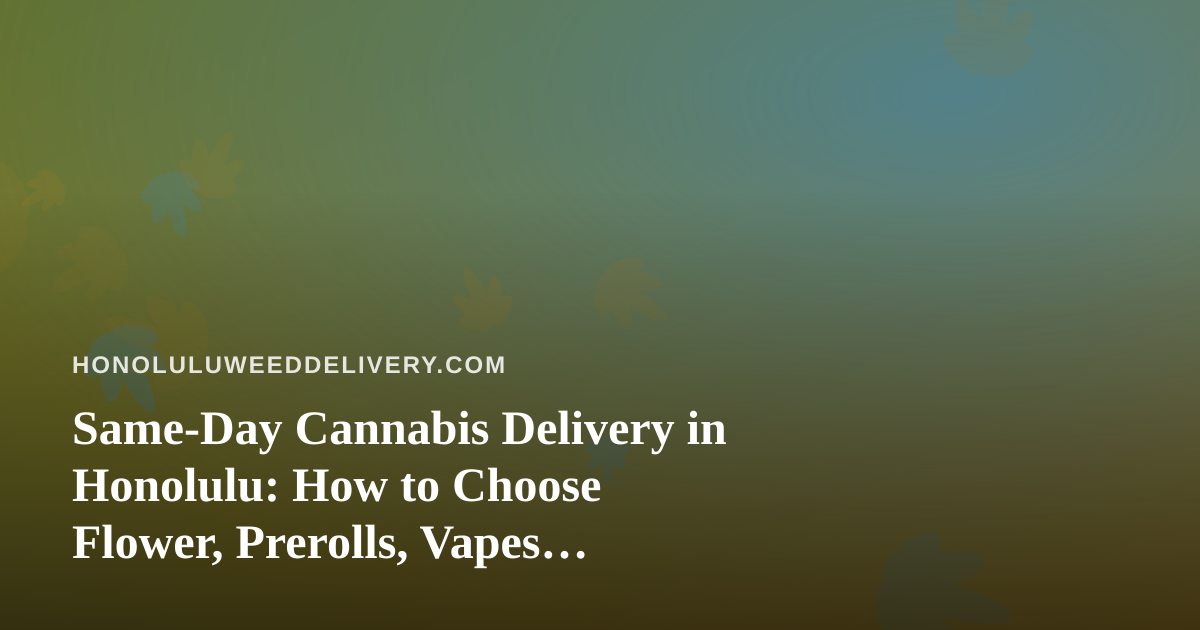 Same-Day Cannabis Delivery in Honolulu: How to Choose Flower, Prerolls, Vapes, Edibles, and Concentrates