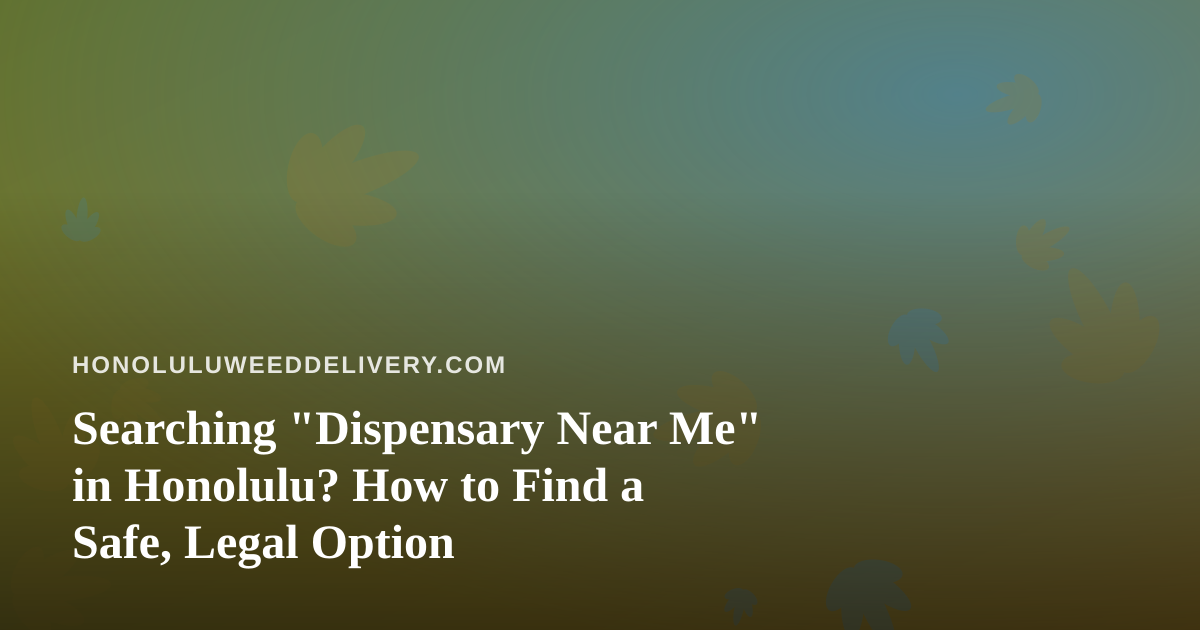 Searching “Dispensary Near Me” in Honolulu? How to Find a Safe, Legal Option