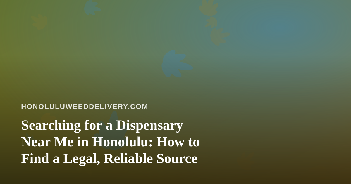 Searching for a Dispensary Near Me in Honolulu: How to Find a Legal, Reliable Source