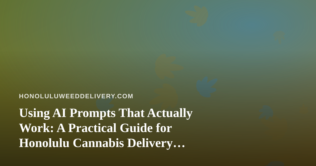 Using AI Prompts That Actually Work: A Practical Guide for Honolulu Cannabis Delivery Operators