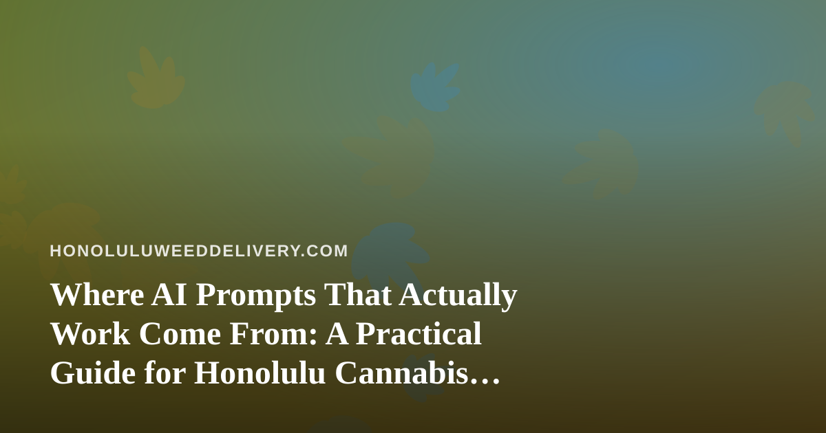 Where AI Prompts That Actually Work Come From: A Practical Guide for Honolulu Cannabis Delivery Operators