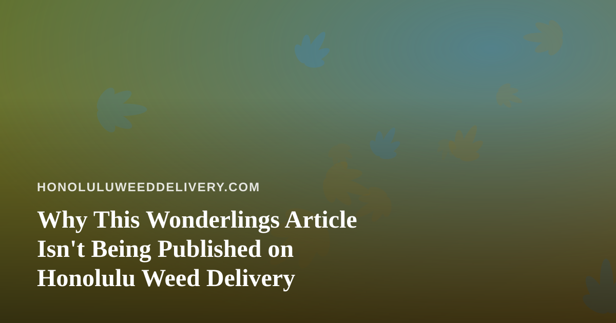Why This Wonderlings Article Isn’t Being Published on Honolulu Weed Delivery